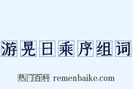 游晃日乘序组词是什么意思的图片